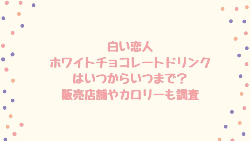 白い恋人ホワイトチョコレートドリンクはいつまで 販売店やカロリーも調査 ちゅらぱん